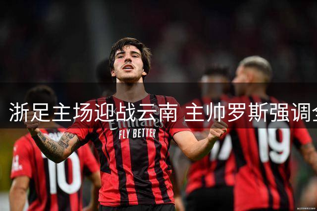浙足主场迎战云南 主帅罗斯强调全力争胜